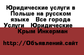 Юридические услуги в Польше на русском языке - Все города Услуги » Юридические   . Крым,Инкерман